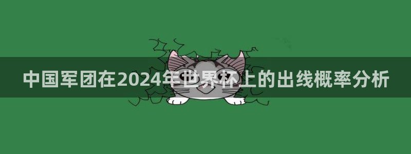 2026世界杯欧洲预选赛赛程表：中国军团在2024年世界杯上的出线概率分析