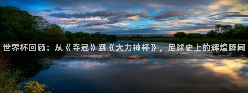 2026足球世界杯赛程：世界杯回顾：从《夺冠》到《大力神杯》，足球史上的辉煌瞬间