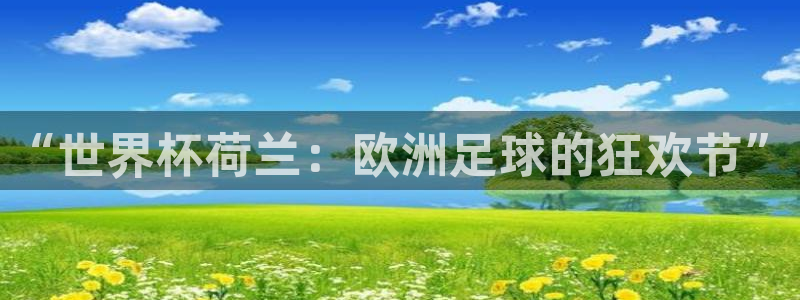 2026年足球世界杯赛程时间表：“世界杯荷兰：欧洲足球的狂欢节”