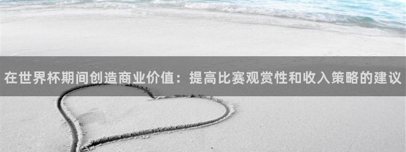 英格兰联赛杯直播：在世界杯期间创造商业价值：提高比赛观赏性和收入策略的建议