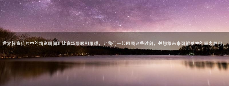 2026世界杯亚洲区预选赛赛程：世界杯宣传片中的精彩瞬间和比赛场景吸引眼球，让我们一起回顾这些时刻，并想象未来可能发生的重大胜利。