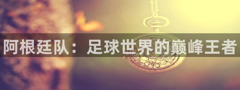 2026男足世界杯赛程：阿根廷队：足球世界的巅峰王者